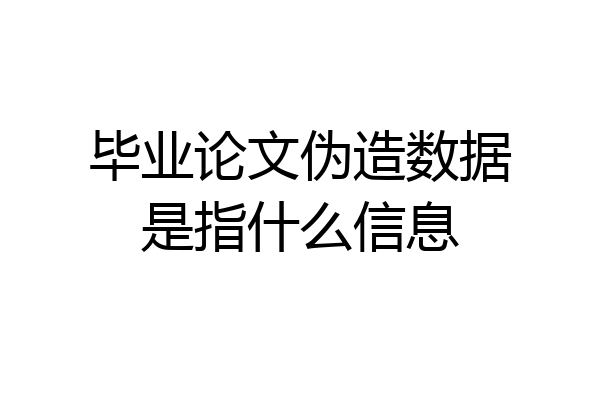 毕业论文伪造数据是指什么信息