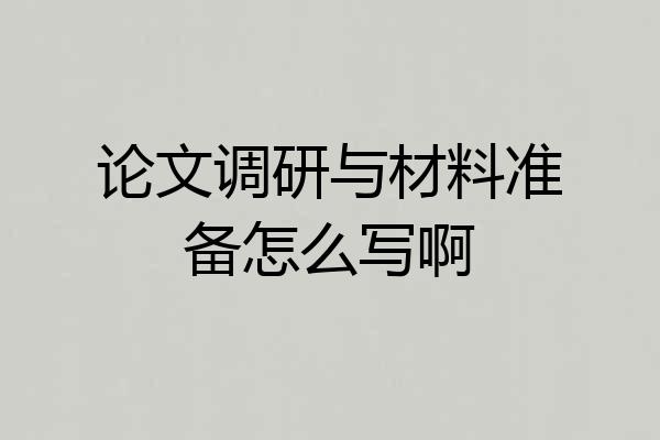 论文调研与材料准备怎么写啊