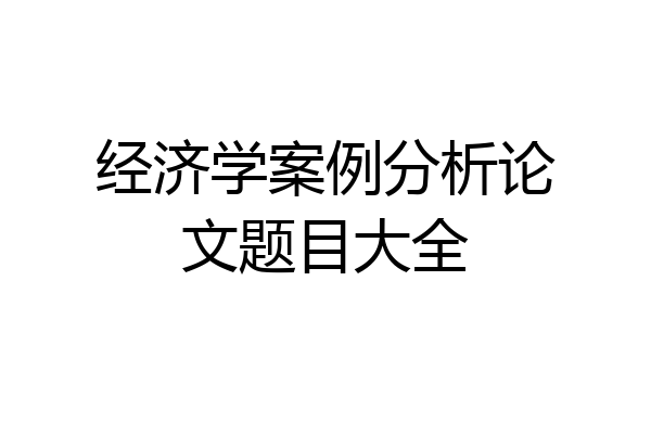经济学案例分析论文题目大全