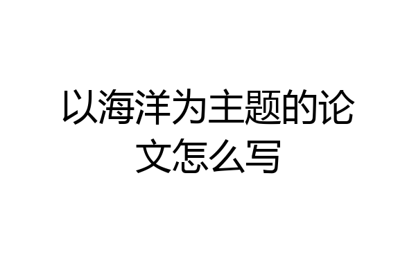 以海洋为主题的论文怎么写