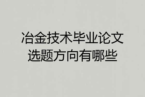 冶金技术毕业论文选题方向有哪些