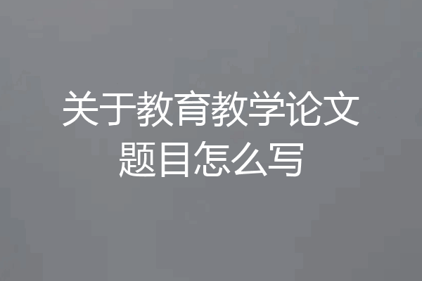 关于教育教学论文题目怎么写