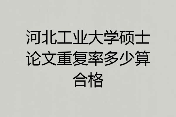 河北工业大学硕士论文重复率多少算合格