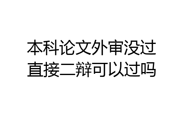 本科论文外审没过直接二辩可以过吗