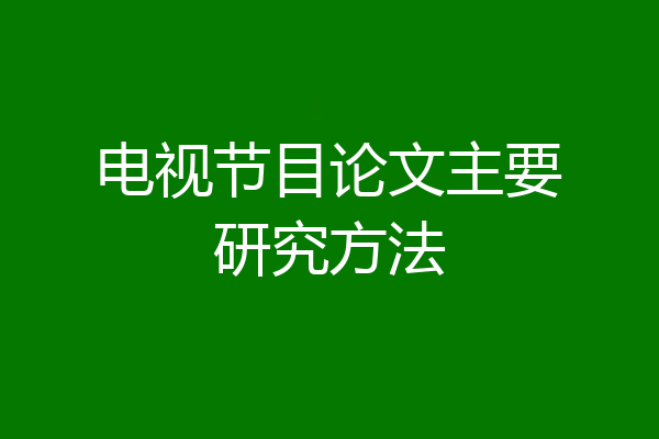 电视节目论文主要研究方法