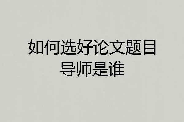 如何选好论文题目导师是谁