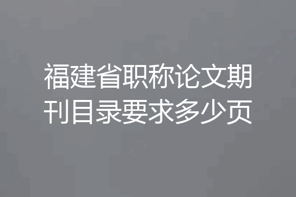 福建省职称论文期刊目录要求多少页