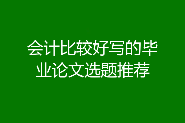 会计比较好写的毕业论文选题推荐