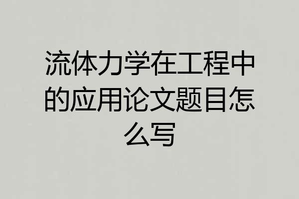 流体力学在工程中的应用论文题目怎么写