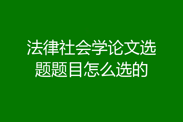 法律社会学论文选题题目怎么选的