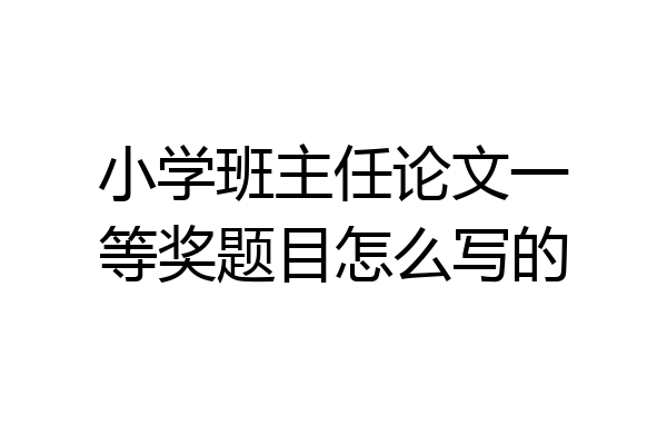 小学班主任论文一等奖题目怎么写的