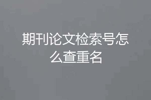 期刊论文检索号怎么查重名