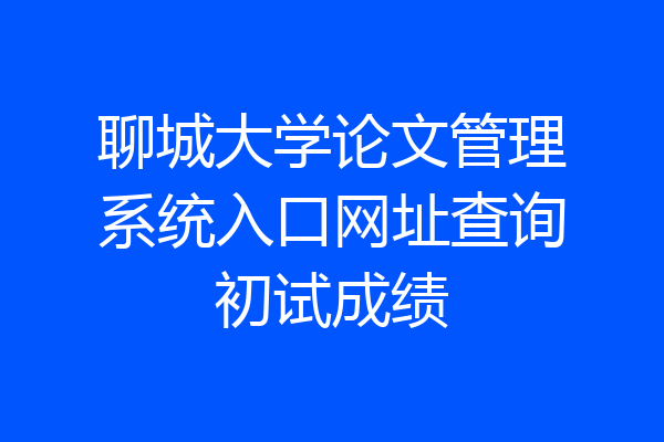 聊城大学论文管理系统入口网址查询初试成绩