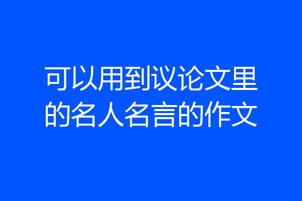 可以用到议论文里的名人名言的作文