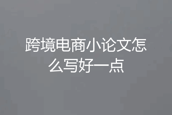 跨境电商小论文怎么写好一点