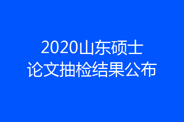 2020山东硕士论文抽检结果公布