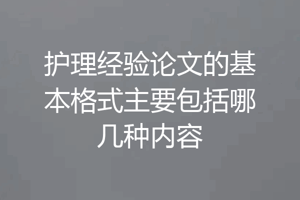 护理经验论文的基本格式主要包括哪几种内容