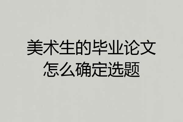 美术生的毕业论文怎么确定选题