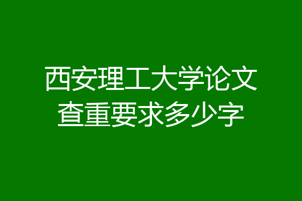 西安理工大学论文查重要求多少字