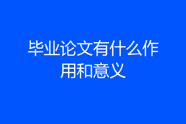 毕业论文有什么作用和意义