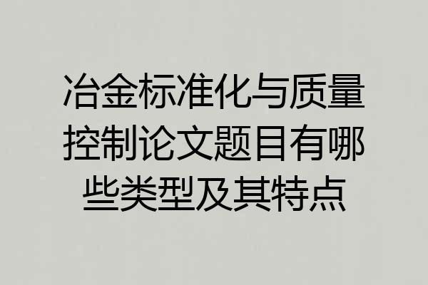 冶金标准化与质量控制论文题目有哪些类型及其特点