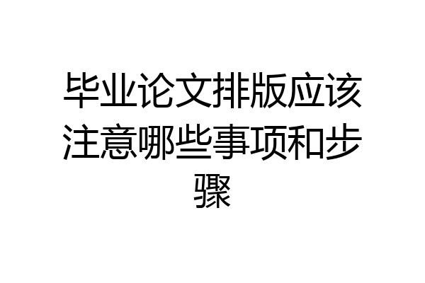 毕业论文排版应该注意哪些事项和步骤