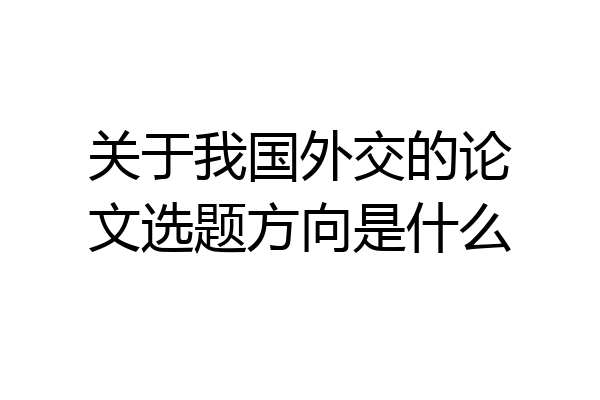 关于我国外交的论文选题方向是什么