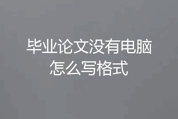 毕业论文没有电脑怎么写格式