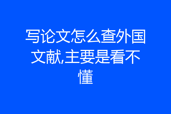 写论文怎么查外国文献,主要是看不懂