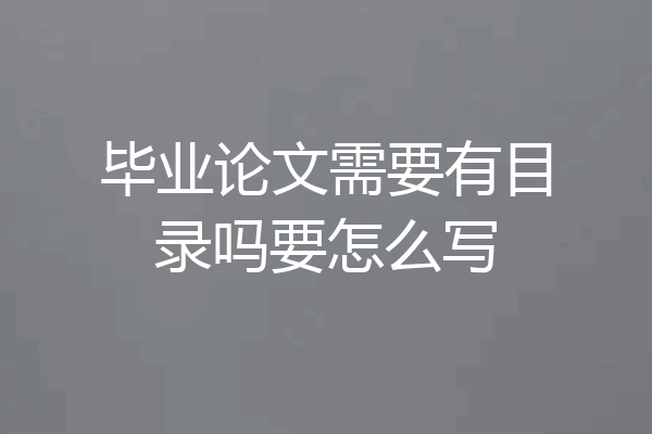 毕业论文需要有目录吗要怎么写