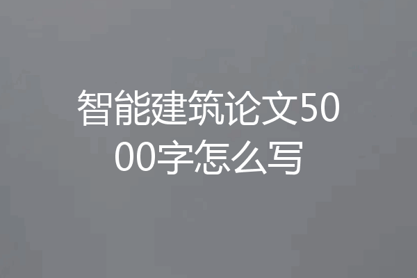智能建筑论文5000字怎么写