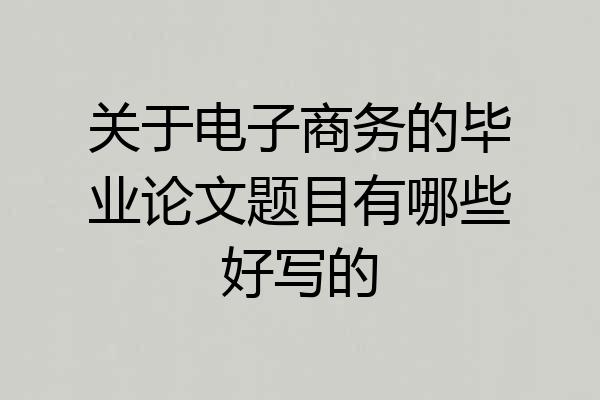 关于电子商务的毕业论文题目有哪些好写的