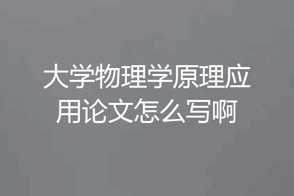 大学物理学原理应用论文怎么写啊