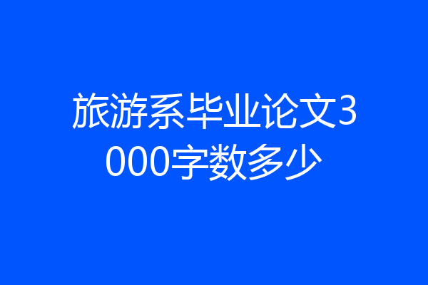旅游系毕业论文3000字数多少