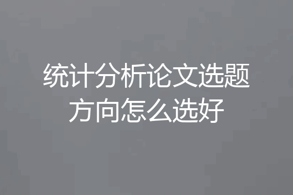 统计分析论文选题方向怎么选好