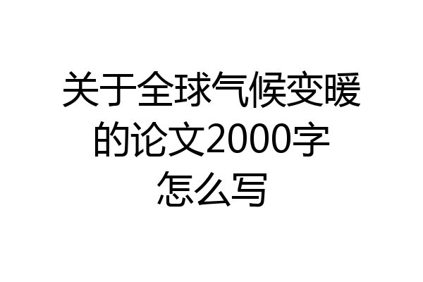 关于全球气候变暖的论文2000字怎么写