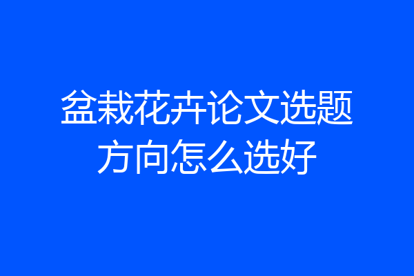 盆栽花卉论文选题方向怎么选好