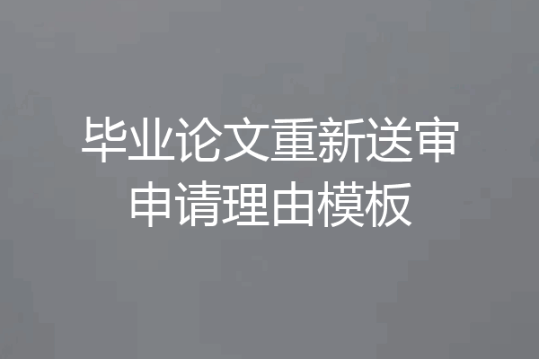 毕业论文重新送审申请理由模板