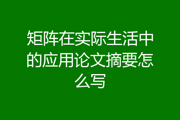 矩阵在实际生活中的应用论文摘要怎么写