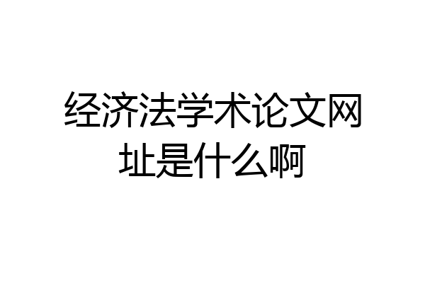 经济法学术论文网址是什么啊