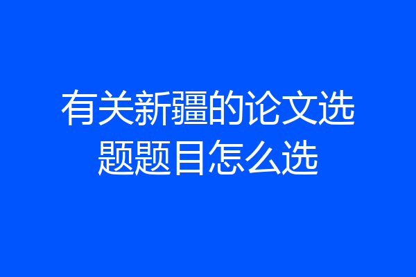 有关新疆的论文选题题目怎么选