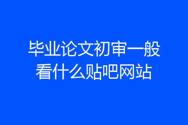 毕业论文初审一般看什么贴吧网站