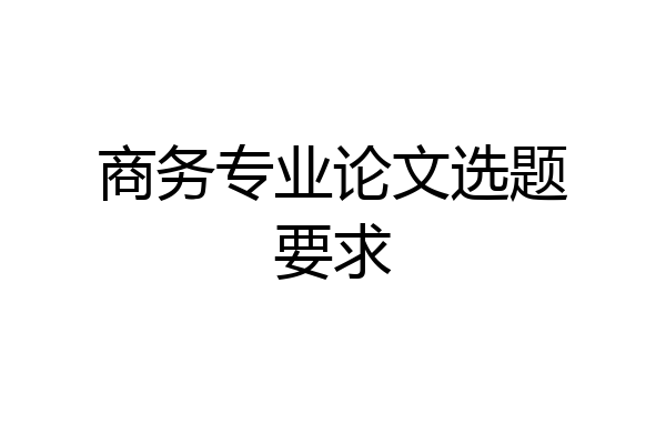 商务专业论文选题要求