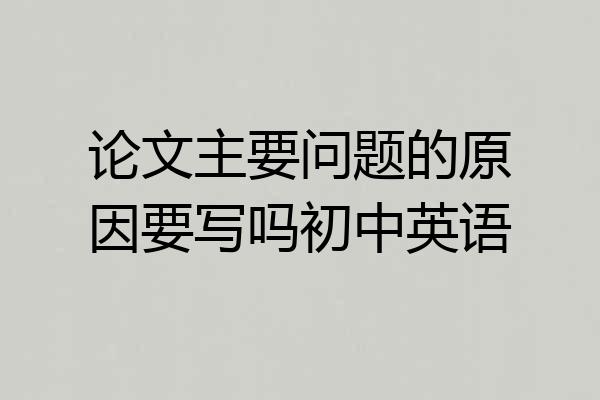 论文主要问题的原因要写吗初中英语