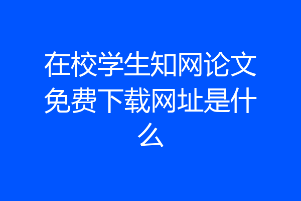 在校学生知网论文免费下载网址是什么