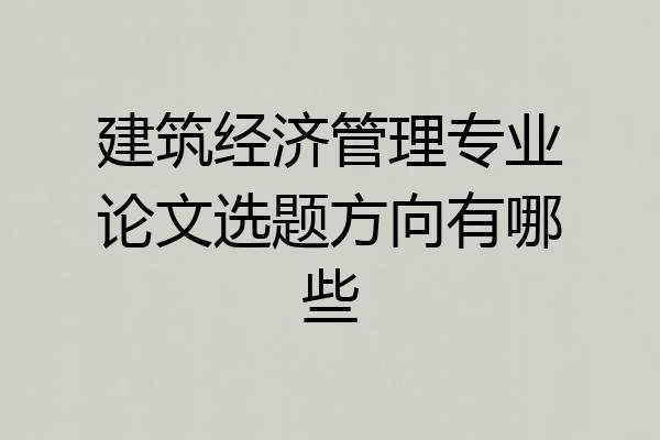 建筑经济管理专业论文选题方向有哪些