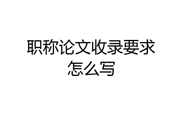 职称论文收录要求怎么写