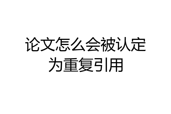 论文怎么会被认定为重复引用