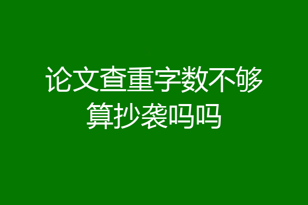 论文查重字数不够算抄袭吗吗