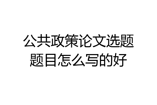 公共政策论文选题题目怎么写的好